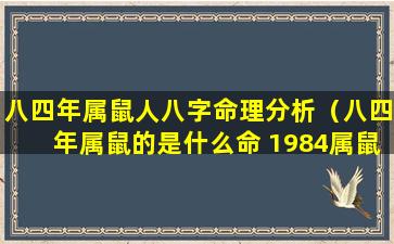 八四年属鼠人八字命理分析（八四年属鼠的是什么命 1984属鼠2020年运势-十二星座网）